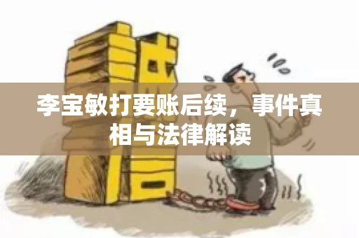 李宝敏打要账后续，事件真相与法律解读
