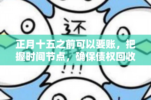 正月十五之前可以要账，把握时间节点，确保债权回收