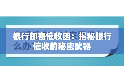 银行邮寄催收函：揭秘银行催收的秘密武器