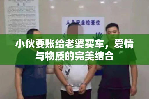 小伙要账给老婆买车，爱情与物质的完美结合