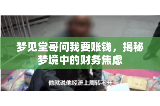 梦见堂哥问我要账钱,揭秘梦境中的财务焦虑 梦见堂哥问我要账钱,揭秘梦境中的财务焦虑