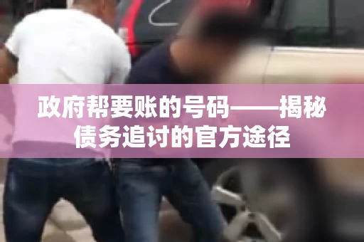 政府帮要账的号码——揭秘债务追讨的官方途径