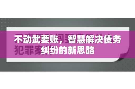 不动武要账，智慧解决债务纠纷的新思路