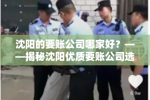 沈阳的要账公司哪家好？——揭秘沈阳优质要账公司选择指南