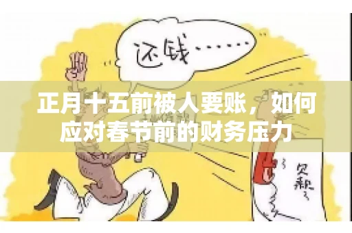 正月十五前被人要账,如何应对春节前的财务压力 正月十五前被人要账,如何应对春节前的财务压力