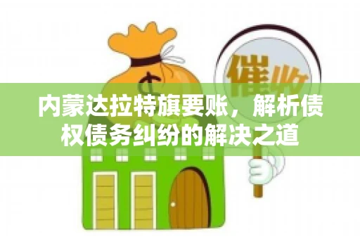 内蒙达拉特旗要账，解析债权债务纠纷的解决之道