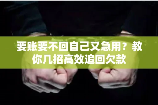 要账要不回自己又急用？教你几招高效追回欠款