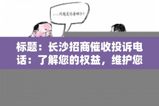 标题：长沙招商催收投诉电话：了解您的权益，维护您的利益