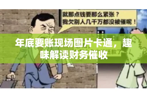 年底要账现场图片卡通，趣味解读财务催收