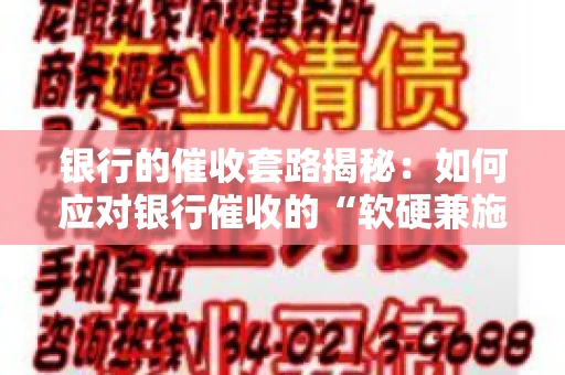 银行的催收套路揭秘：如何应对银行催收的“软硬兼施”