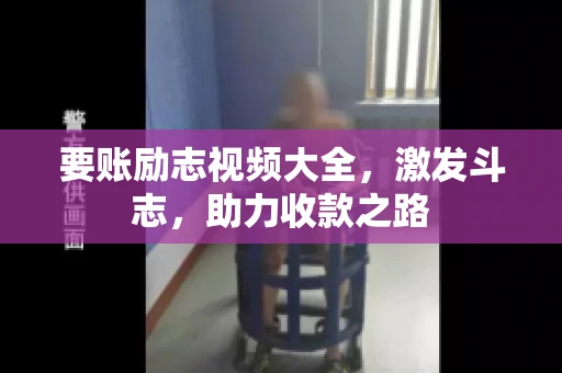 要账励志视频大全，激发斗志，助力收款之路