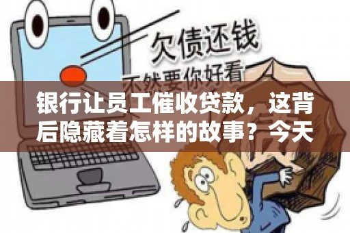 银行让员工催收贷款，这背后隐藏着怎样的故事？今天，我们就来聊聊这个话题。