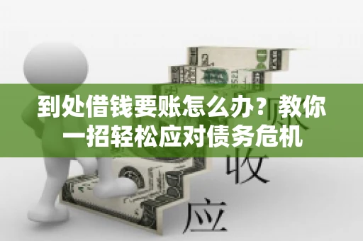 到处借钱要账怎么办？教你一招轻松应对债务危机