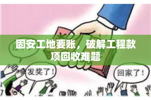 固安工地要账，破解工程款项回收难题