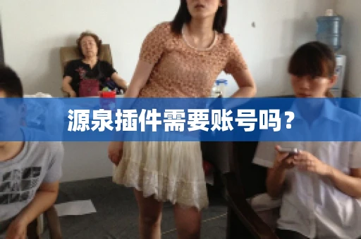 源泉插件需要账号吗？