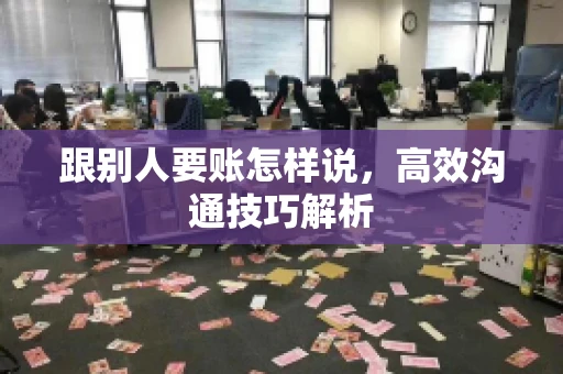 跟别人要账怎样说，高效沟通技巧解析
