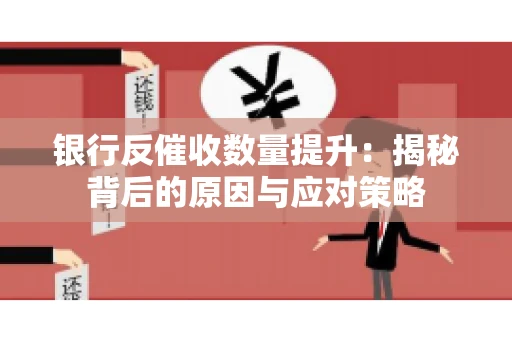 银行反催收数量提升：揭秘背后的原因与应对策略
