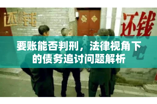 要账能否判刑，法律视角下的债务追讨问题解析