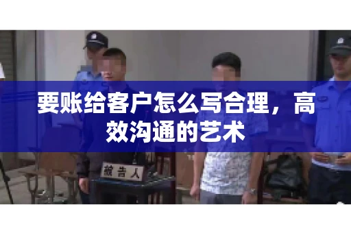要账给客户怎么写合理，高效沟通的艺术