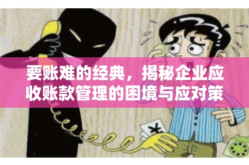 要账难的经典，揭秘企业应收账款管理的困境与应对策略