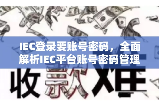 IEC登录要账号密码，全面解析IEC平台账号密码管理