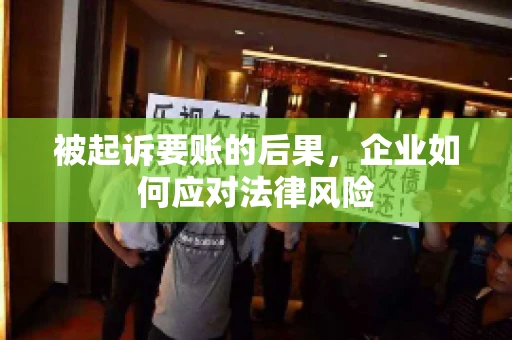 被起诉要账的后果，企业如何应对法律风险