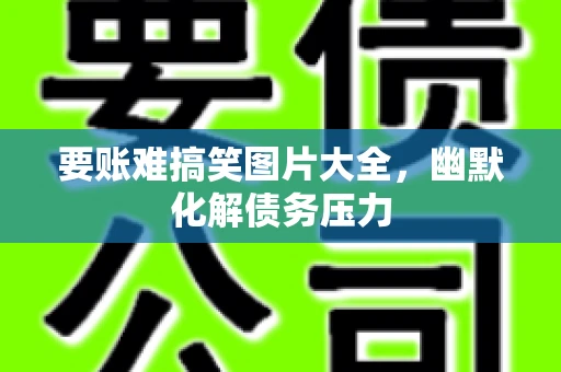 要账难搞笑图片大全，幽默化解债务压力