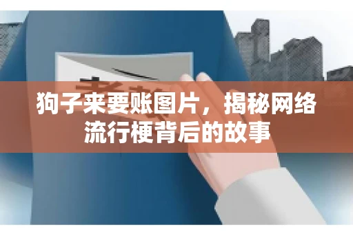 狗子来要账图片，揭秘网络流行梗背后的故事
