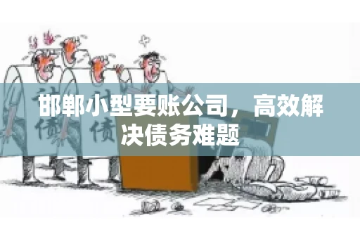 邯郸小型要账公司，高效解决债务难题