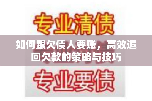如何跟欠债人要账，高效追回欠款的策略与技巧