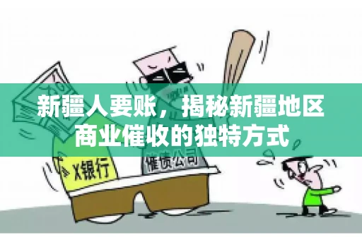 新疆人要账，揭秘新疆地区商业催收的独特方式