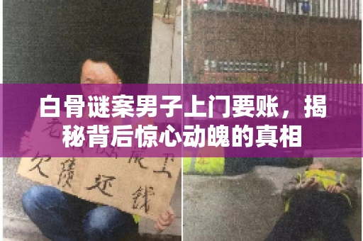 白骨谜案男子上门要账，揭秘背后惊心动魄的真相