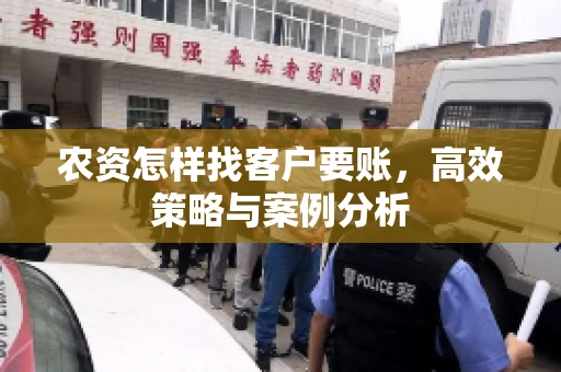 农资怎样找客户要账,高效策略与案例分析 农资怎样找客户要账,高效策略与案例分析