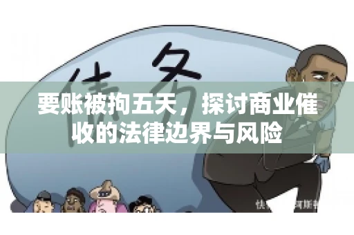 要账被拘五天，探讨商业催收的法律边界与风险