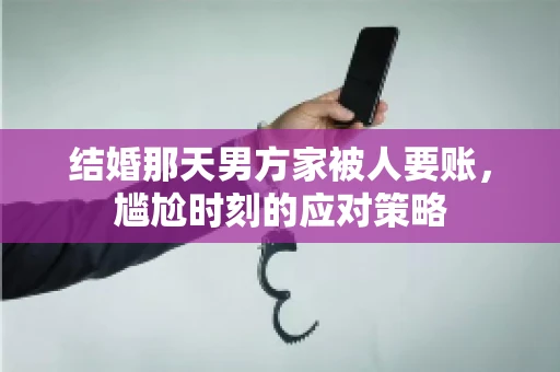 结婚那天男方家被人要账，尴尬时刻的应对策略