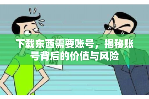 下载东西需要账号，揭秘账号背后的价值与风险