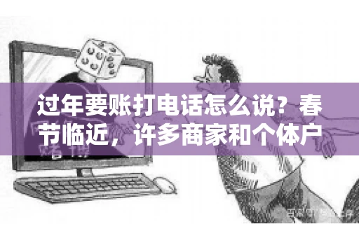 过年要账打电话怎么说？春节临近，许多商家和个体户开始忙碌地整理账目，准备向客户要账。打电话要账是常见的一种方式，但如何开口，如何措辞，往往让人头疼。本文将为您提供一些建议，帮助您在春节期间顺利要账
