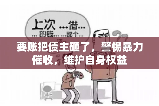 要账把债主砸了，警惕暴力催收，维护自身权益