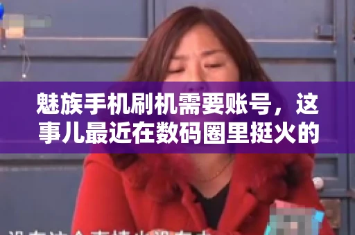 魅族手机刷机需要账号，这事儿最近在数码圈里挺火的。咱们聊聊这事儿，看看魅族手机刷机到底需不需要账号，为什么需要，以及需要注意些什么。