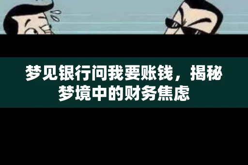 梦见银行问我要账钱,揭秘梦境中的财务焦虑 梦见银行问我要账钱,揭秘梦境中的财务焦虑