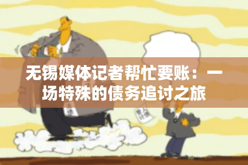 无锡媒体记者帮忙要账：一场特殊的债务追讨之旅