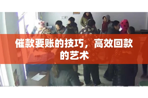 催款要账的技巧，高效回款的艺术