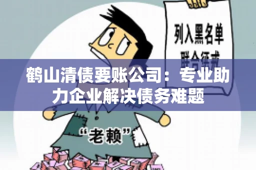 鹤山清债要账公司：专业助力企业解决债务难题