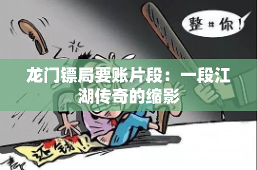 龙门镖局要账片段：一段江湖传奇的缩影