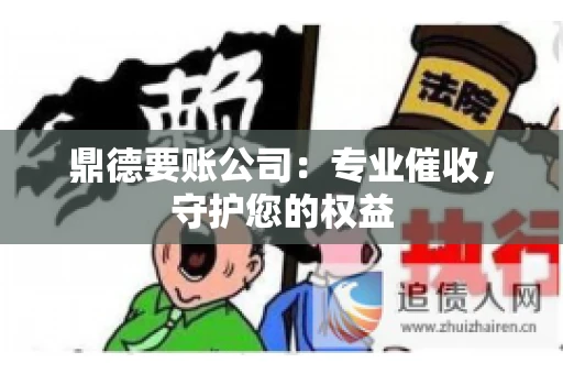鼎德要账公司：专业催收，守护您的权益