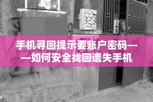 手机寻回提示要账户密码——如何安全找回遗失手机
