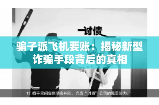 骗子派飞机要账：揭秘新型诈骗手段背后的真相