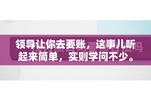 领导让你去要账，这事儿听起来简单，实则学问不少。我有个朋友，叫小王，最近就碰上了这样的难题。今天，咱们就聊聊这个话题，看看在职场中，面对领导交代的要账任务，我们应该怎么应对。
