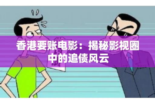 香港要账电影：揭秘影视圈中的追债风云