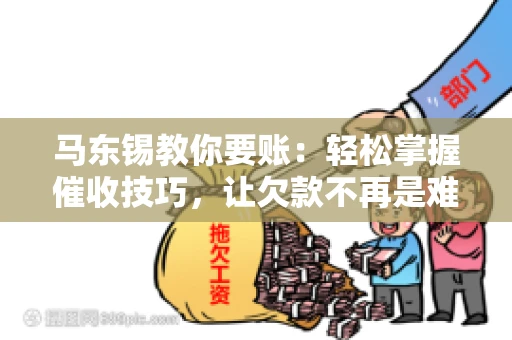 马东锡教你要账：轻松掌握催收技巧，让欠款不再是难题